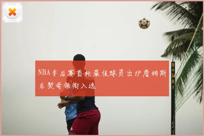 NBA季后赛首轮最佳球员出炉詹姆斯东契奇领衔入选