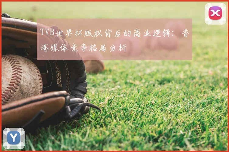 TVB世界杯版权背后的商业逻辑:香港媒体竞争格局分析
