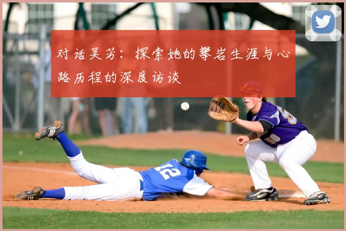 对话吴芳：探索她的攀岩生涯与心路历程的深度访谈