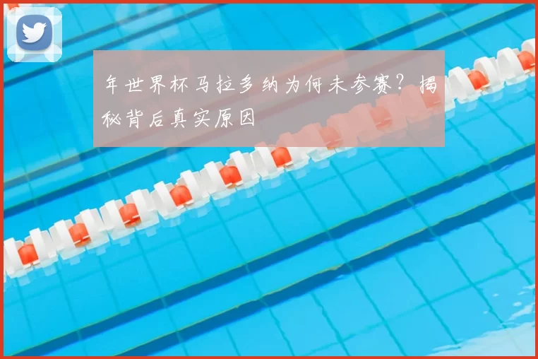 年世界杯马拉多纳为何未参赛？揭秘背后真实原因