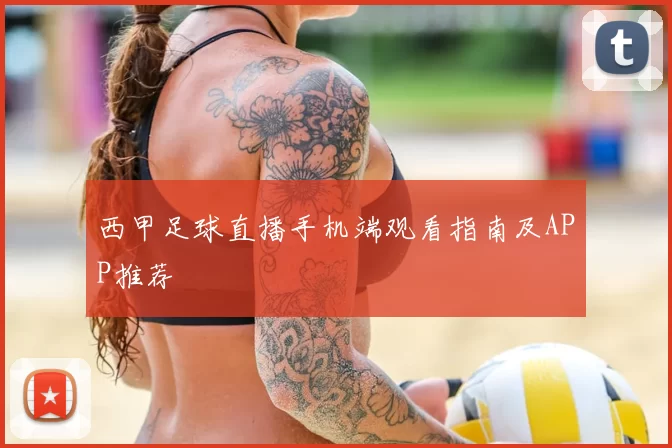 西甲足球直播手机端观看指南及APP推荐