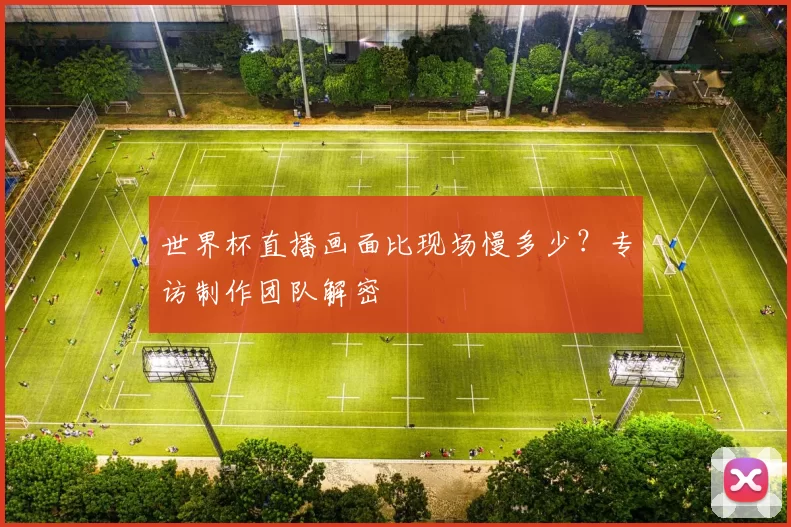 世界杯直播画面比现场慢多少?专访制作团队解密
