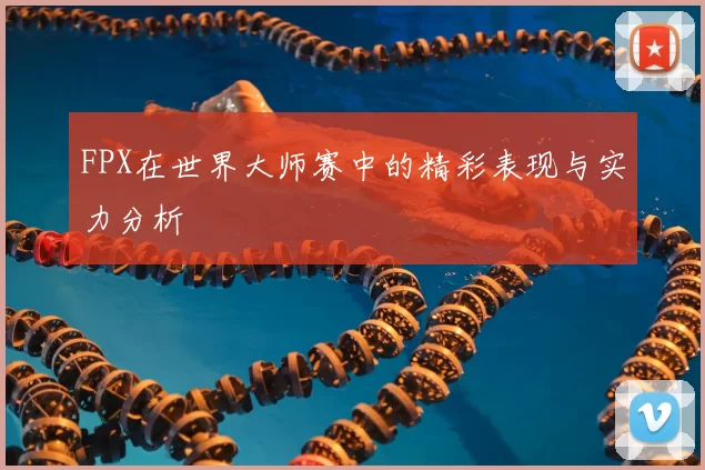 FPX在世界大师赛中的精彩表现与实力分析
