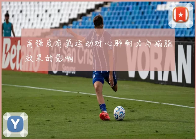 高强度有氧运动对心肺耐力与减脂效果的影响
