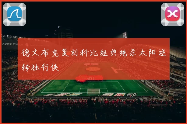 德文布克复刻科比经典绝杀太阳逆转独行侠