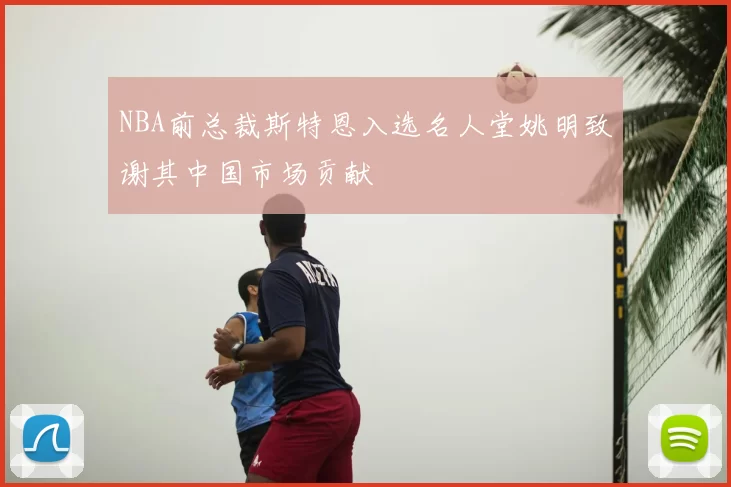 NBA前总裁斯特恩入选名人堂姚明致谢其中国市场贡献