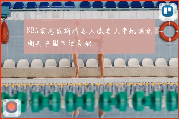NBA前总裁斯特恩入选名人堂姚明致谢其中国市场贡献