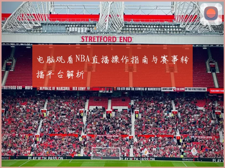 电脑观看NBA直播操作指南与赛事转播平台解析