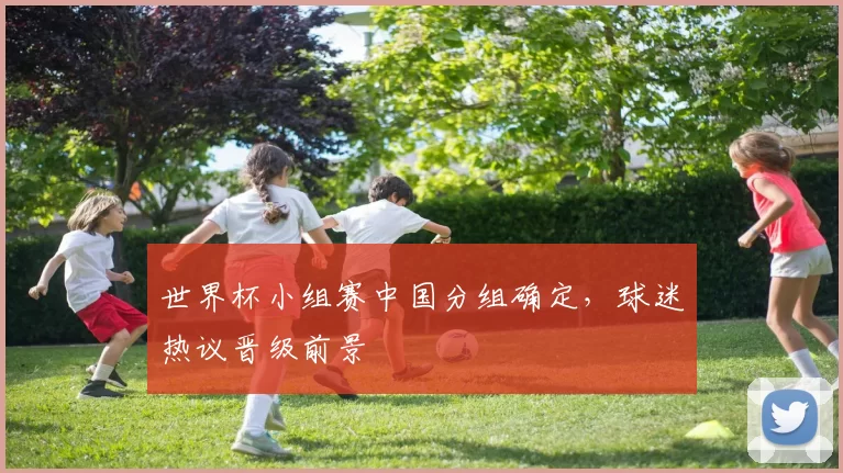 世界杯小组赛中国分组确定，球迷热议晋级前景