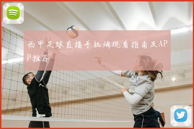 西甲足球直播手机端观看指南及APP推荐