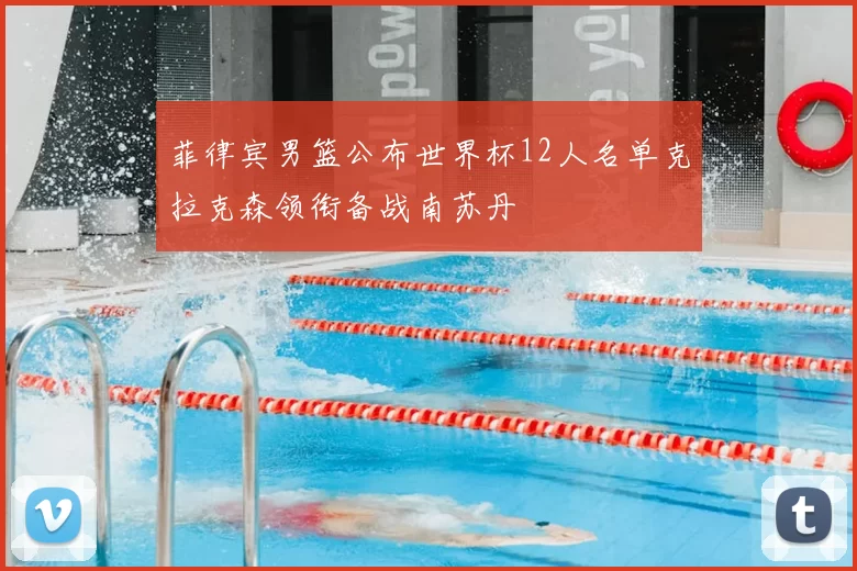 菲律宾男篮公布世界杯12人名单克拉克森领衔备战南苏丹