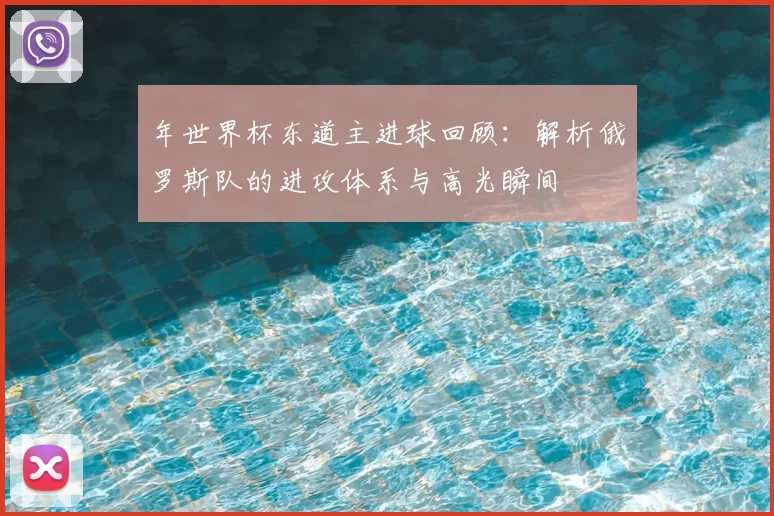 年世界杯东道主进球回顾:解析俄罗斯队的进攻体系与高光瞬间