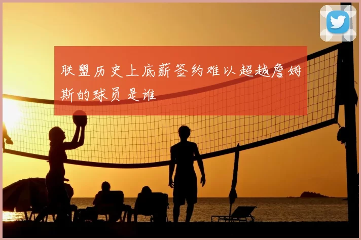 联盟历史上底薪签约难以超越詹姆斯的球员是谁