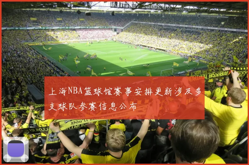 上海NBA篮球馆赛事安排更新涉及多支球队参赛信息公布
