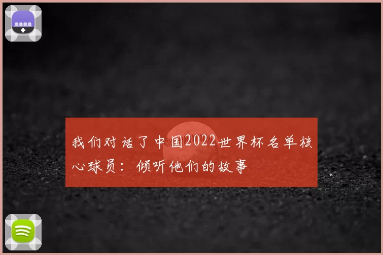 我们对话了中国2022世界杯名单核心球员:倾听他们的故事