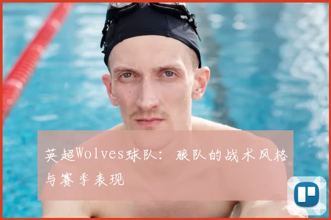 英超Wolves球队：狼队的战术风格与赛季表现