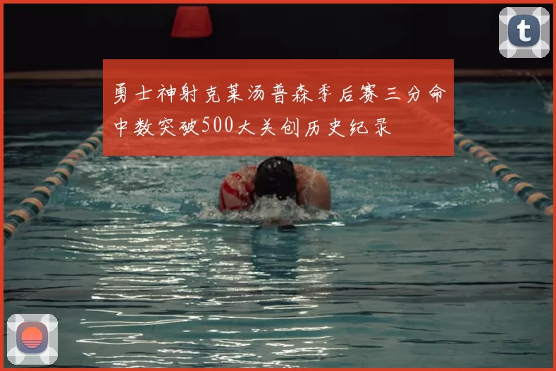 勇士神射克莱汤普森季后赛三分命中数突破500大关创历史纪录