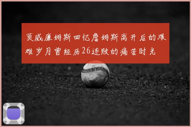 莫威廉姆斯回忆詹姆斯离开后的艰难岁月曾经历26连败的痛苦时光