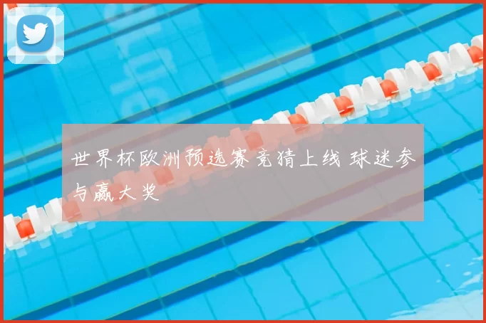 世界杯欧洲预选赛竞猜上线 球迷参与赢大奖