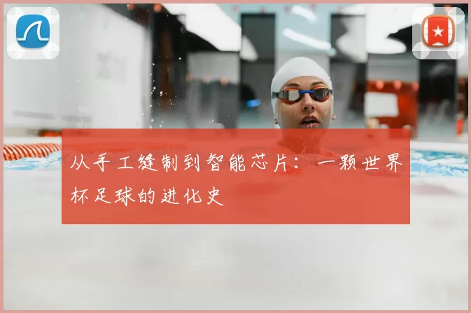 从手工缝制到智能芯片:一颗世界杯足球的进化史