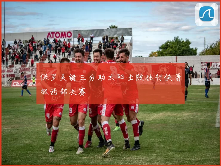 保罗关键三分助太阳击败独行侠晋级西部决赛