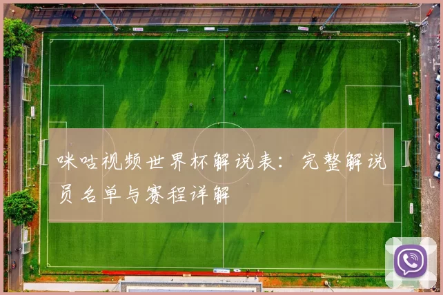 咪咕视频世界杯解说表:完整解说员名单与赛程详解