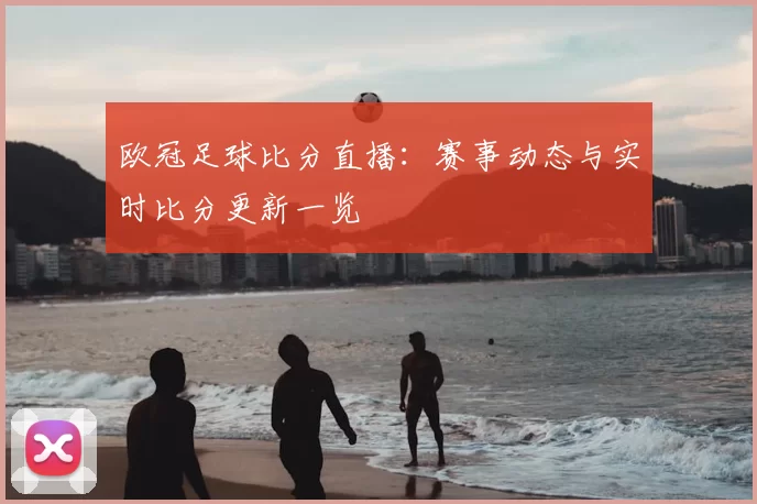 欧冠足球比分直播:赛事动态与实时比分更新一览