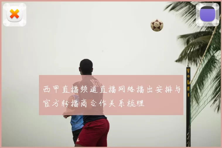 西甲直播频道直播网络播出安排与官方转播商合作关系梳理