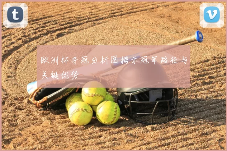 欧洲杯夺冠分析图揭示冠军路径与关键优势