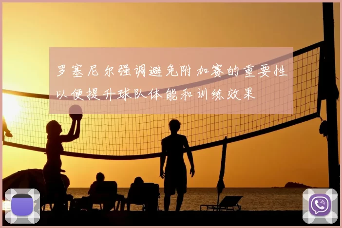 罗塞尼尔强调避免附加赛的重要性以便提升球队体能和训练效果