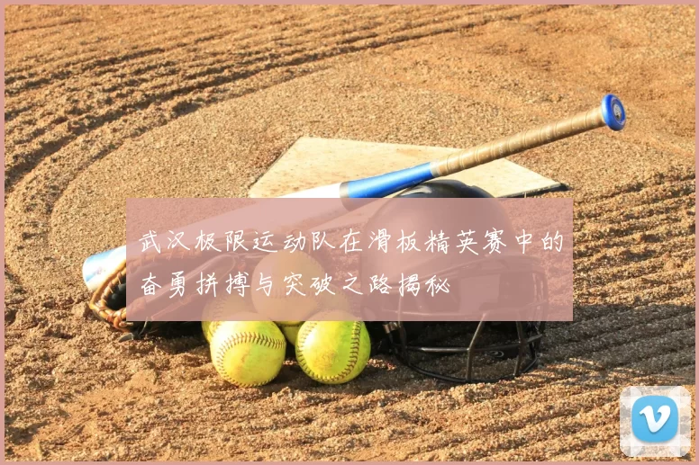 武汉极限运动队在滑板精英赛中的奋勇拼搏与突破之路揭秘
