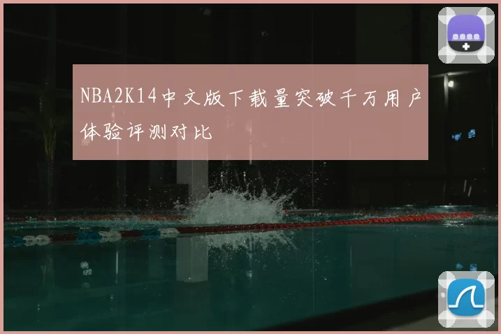 NBA2K14中文版下载量突破千万用户体验评测对比