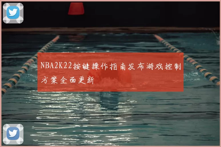 NBA2K22按键操作指南发布游戏控制方案全面更新