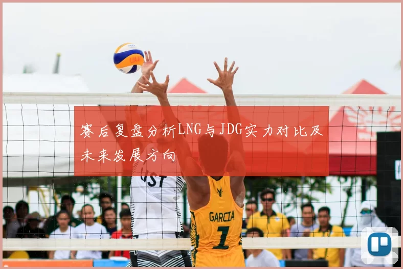 赛后复盘分析LNG与JDG实力对比及未来发展方向