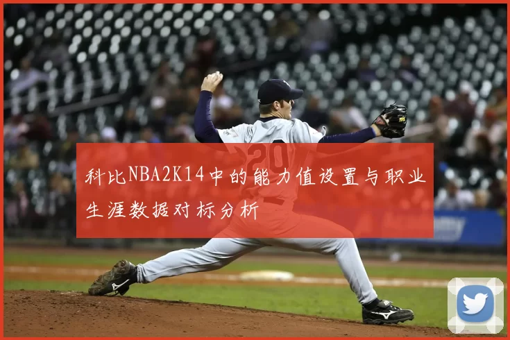 科比NBA2K14中的能力值设置与职业生涯数据对标分析
