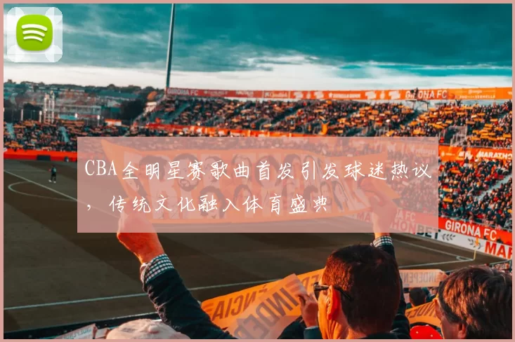 CBA全明星赛歌曲首发引发球迷热议,传统文化融入体育盛典