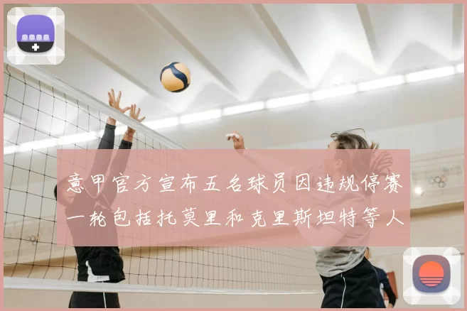 意甲官方宣布五名球员因违规停赛一轮包括托莫里和克里斯坦特等人