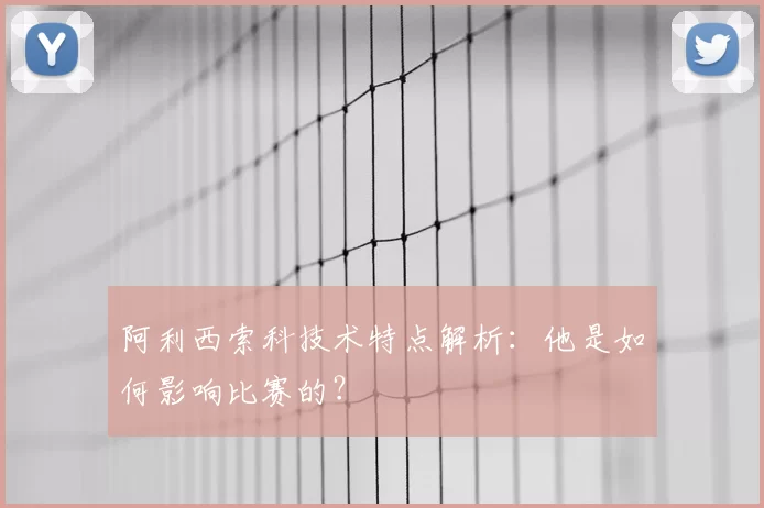 阿利西索科技术特点解析：他是如何影响比赛的？