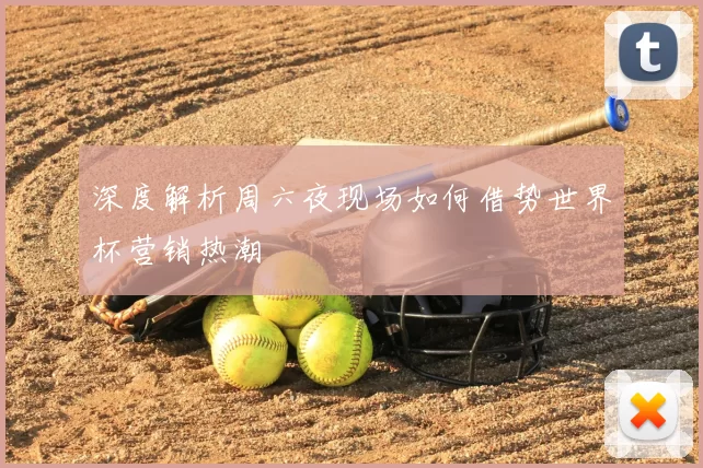 深度解析周六夜现场如何借势世界杯营销热潮