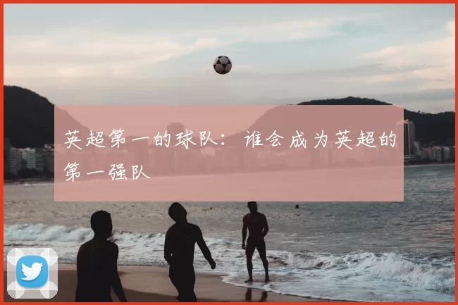 英超第一的球队：谁会成为英超的第一强队