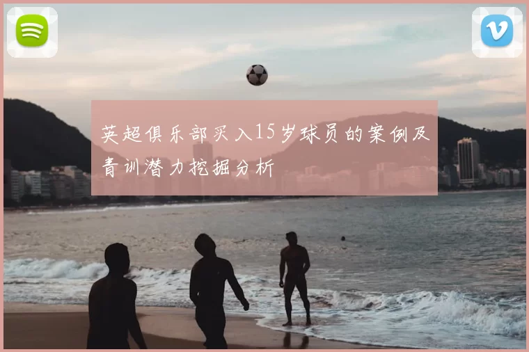 英超俱乐部买入15岁球员的案例及青训潜力挖掘分析