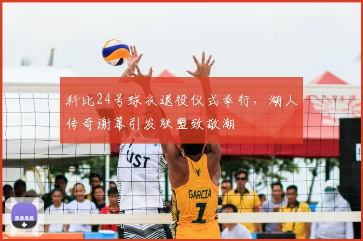 科比24号球衣退役仪式举行，湖人传奇谢幕引发联盟致敬潮