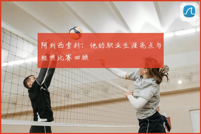 阿利西索科：他的职业生涯亮点与经典比赛回顾
