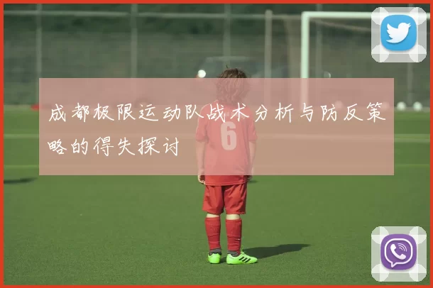 成都极限运动队战术分析与防反策略的得失探讨