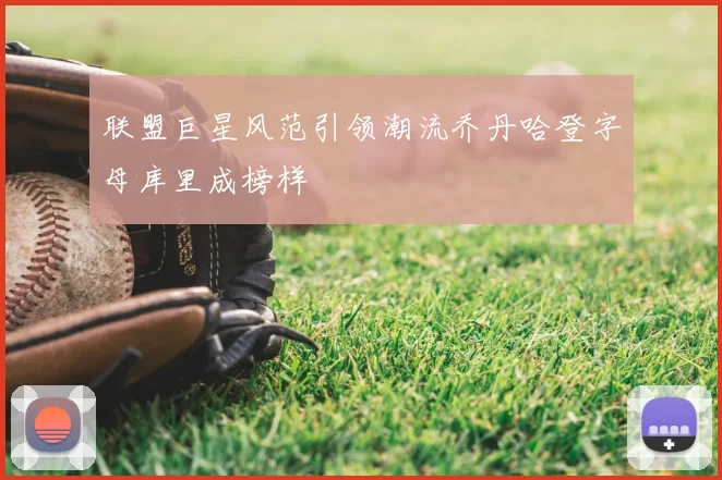 联盟巨星风范引领潮流乔丹哈登字母库里成榜样