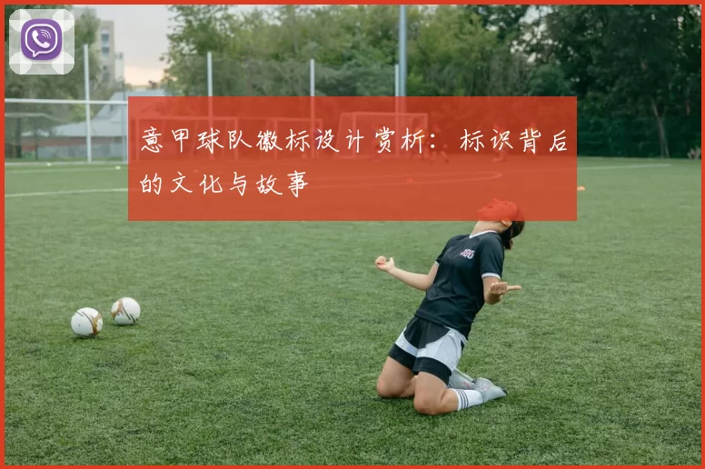 意甲球队徽标设计赏析：标识背后的文化与故事