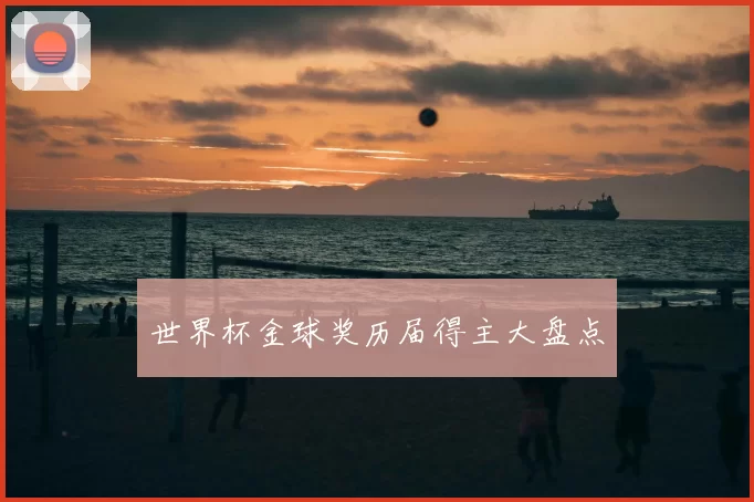 世界杯金球奖历届得主大盘点
