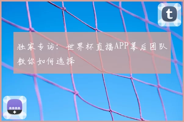 独家专访:世界杯直播APP幕后团队教你如何选择