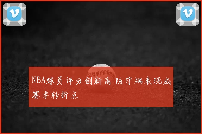 NBA球员评分创新高 防守端表现成赛季转折点