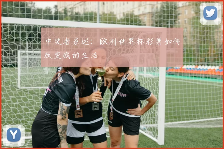 中奖者亲述：欧洲世界杯彩票如何改变我的生活